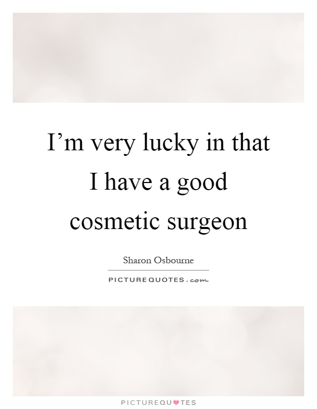 I'm very lucky in that I have a good cosmetic surgeon Picture Quote #1