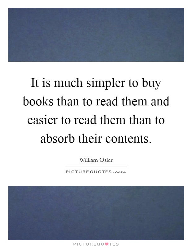 It is much simpler to buy books than to read them and easier to read them than to absorb their contents Picture Quote #1
