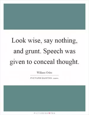 Look wise, say nothing, and grunt. Speech was given to conceal thought Picture Quote #1