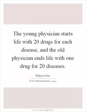 The young physician starts life with 20 drugs for each disease, and the old physician ends life with one drug for 20 diseases Picture Quote #1