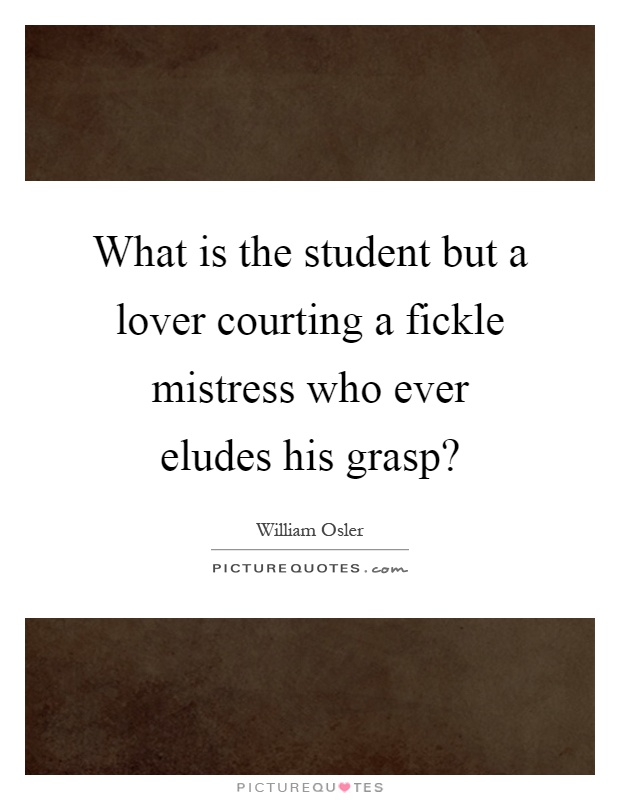 What is the student but a lover courting a fickle mistress who ever eludes his grasp? Picture Quote #1