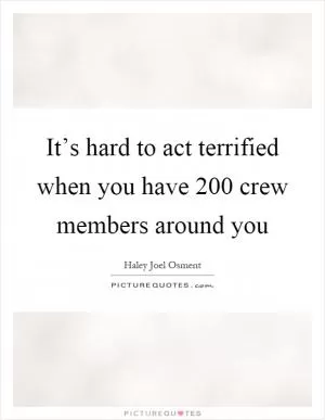 It’s hard to act terrified when you have 200 crew members around you Picture Quote #1