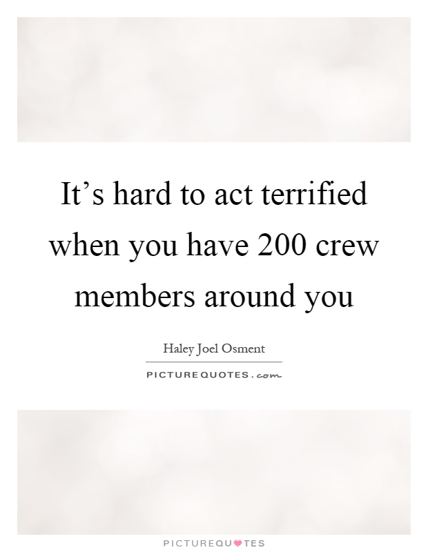 It's hard to act terrified when you have 200 crew members around you Picture Quote #1