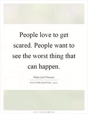 People love to get scared. People want to see the worst thing that can happen Picture Quote #1