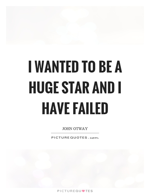 I wanted to be a huge star and I have failed Picture Quote #1