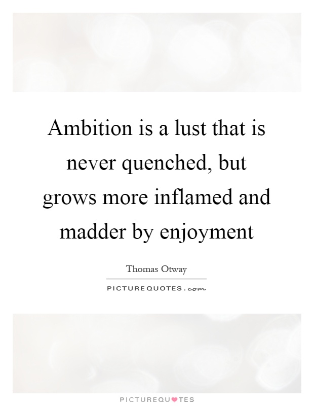 Ambition is a lust that is never quenched, but grows more inflamed and madder by enjoyment Picture Quote #1