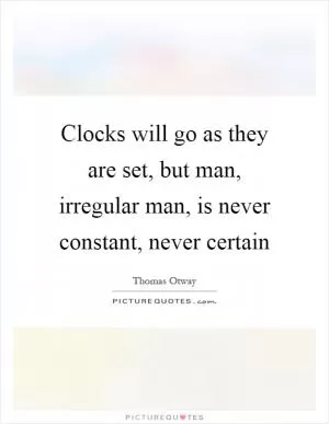 Clocks will go as they are set, but man, irregular man, is never constant, never certain Picture Quote #1