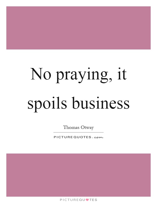 No praying, it spoils business Picture Quote #1