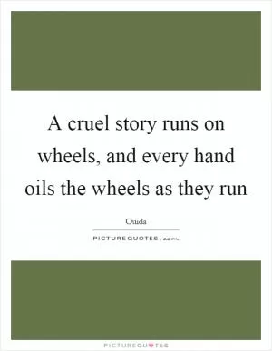 A cruel story runs on wheels, and every hand oils the wheels as they run Picture Quote #1