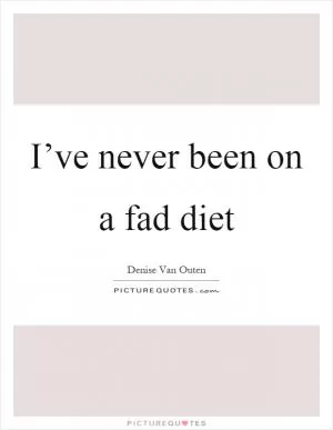 I’ve never been on a fad diet Picture Quote #1