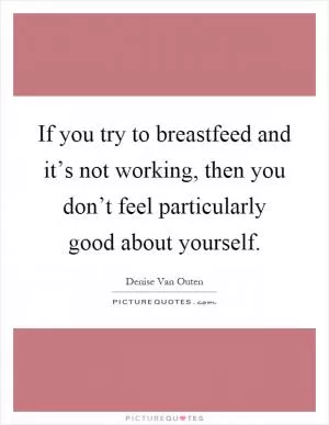 If you try to breastfeed and it’s not working, then you don’t feel particularly good about yourself Picture Quote #1