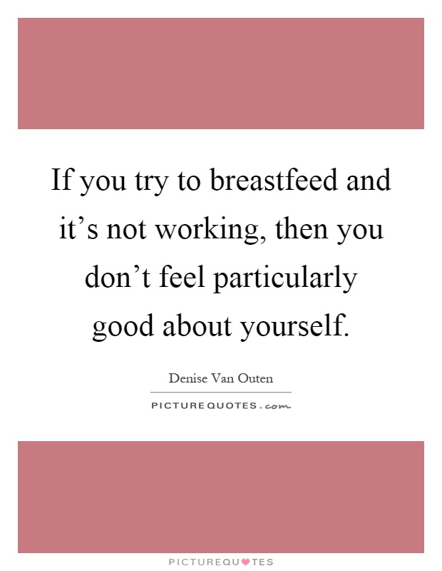 If you try to breastfeed and it's not working, then you don't feel particularly good about yourself Picture Quote #1