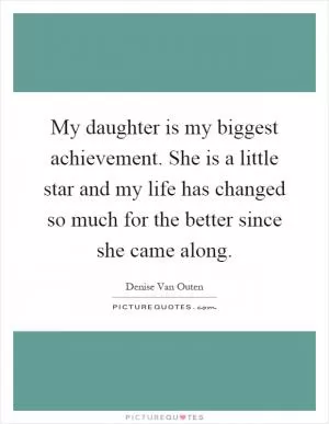 My daughter is my biggest achievement. She is a little star and my life has changed so much for the better since she came along Picture Quote #1