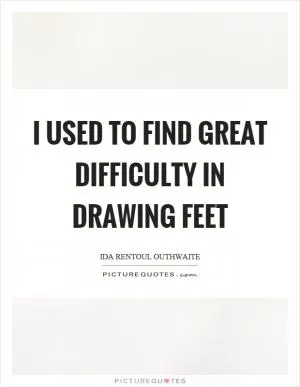 I used to find great difficulty in drawing feet Picture Quote #1