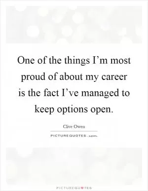 One of the things I’m most proud of about my career is the fact I’ve managed to keep options open Picture Quote #1