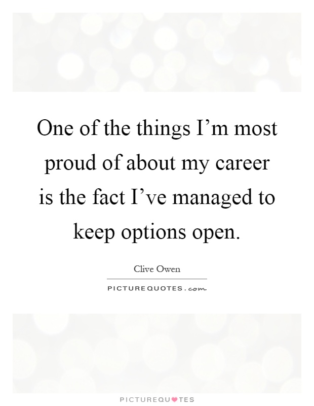 One of the things I'm most proud of about my career is the fact I've managed to keep options open Picture Quote #1