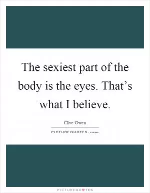 The sexiest part of the body is the eyes. That’s what I believe Picture Quote #1