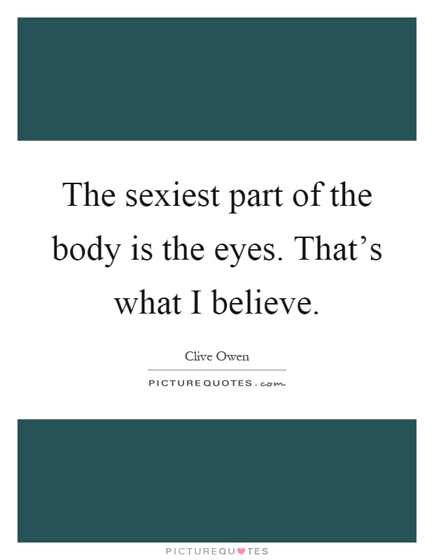 The sexiest part of the body is the eyes. That's what I believe Picture Quote #1