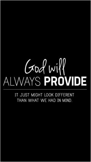 God will always provide. It just might look different than what we had in mind Picture Quote #1
