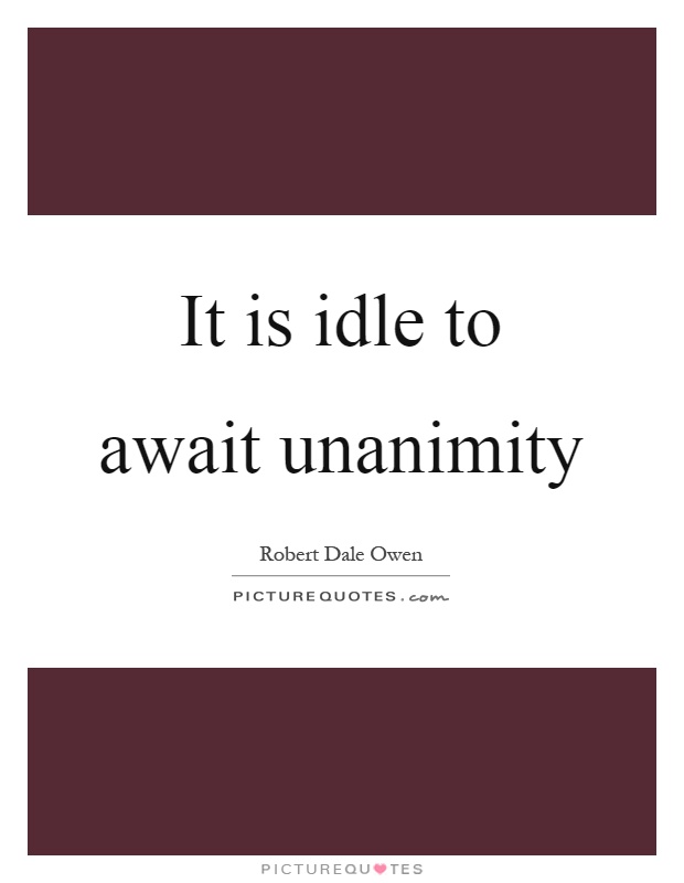 It is idle to await unanimity Picture Quote #1