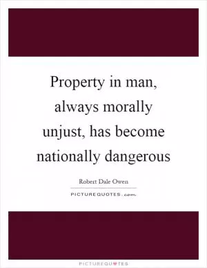 Property in man, always morally unjust, has become nationally dangerous Picture Quote #1