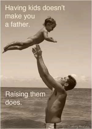 Having kids doesn’t make you a father. Raising them does Picture Quote #1