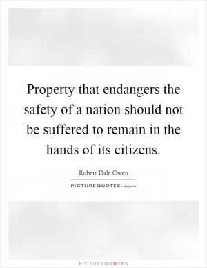 Property that endangers the safety of a nation should not be suffered to remain in the hands of its citizens Picture Quote #1
