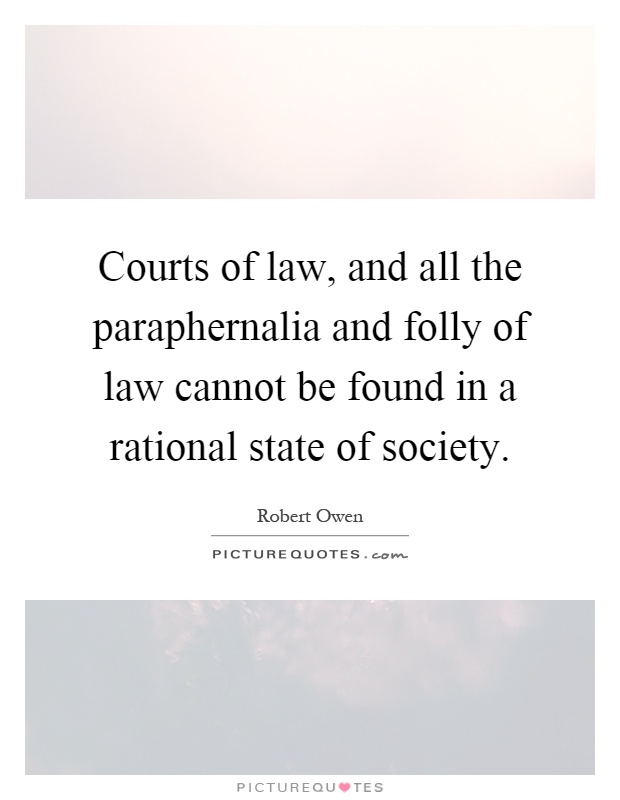 Courts of law, and all the paraphernalia and folly of law cannot be found in a rational state of society Picture Quote #1