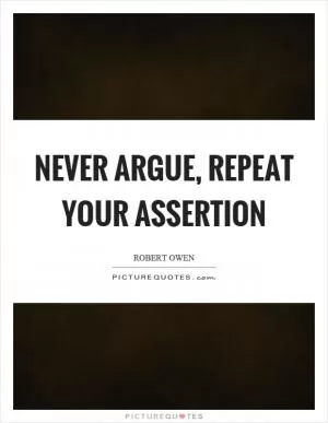 Never argue, repeat your assertion Picture Quote #1