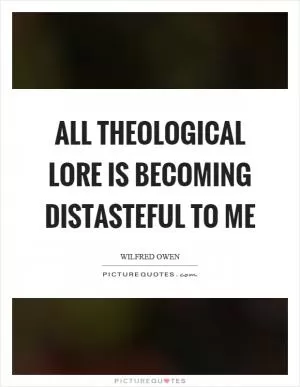 All theological lore is becoming distasteful to me Picture Quote #1