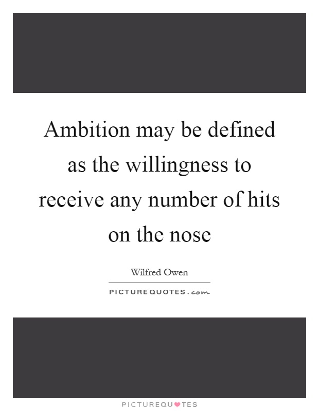 Ambition may be defined as the willingness to receive any number of hits on the nose Picture Quote #1