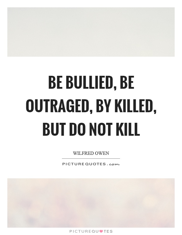 Be bullied, be outraged, by killed, but do not kill Picture Quote #1