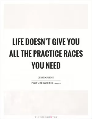 Life doesn’t give you all the practice races you need Picture Quote #1
