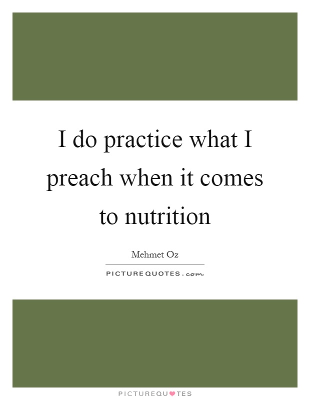 I do practice what I preach when it comes to nutrition Picture Quote #1