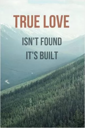 True love isn’t found, it’s built Picture Quote #1