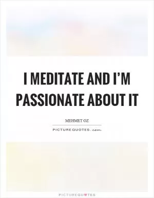 I meditate and I’m passionate about it Picture Quote #1