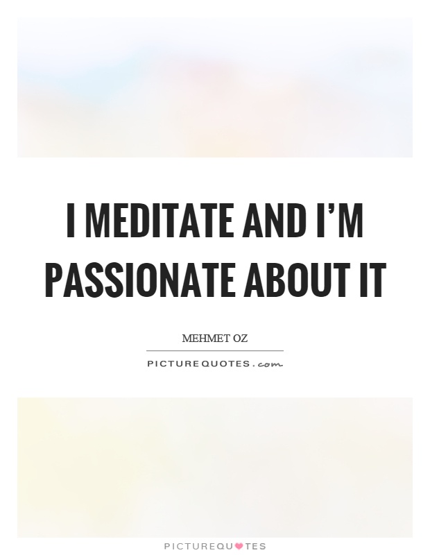 I meditate and I'm passionate about it Picture Quote #1