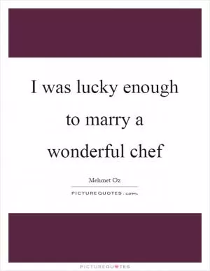 I was lucky enough to marry a wonderful chef Picture Quote #1