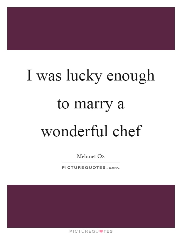 I was lucky enough to marry a wonderful chef Picture Quote #1