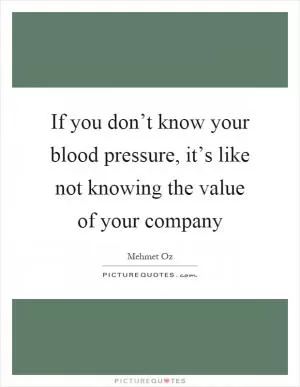 If you don’t know your blood pressure, it’s like not knowing the value of your company Picture Quote #1
