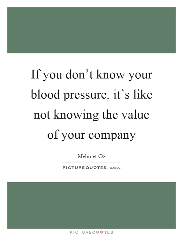 If you don't know your blood pressure, it's like not knowing the value of your company Picture Quote #1