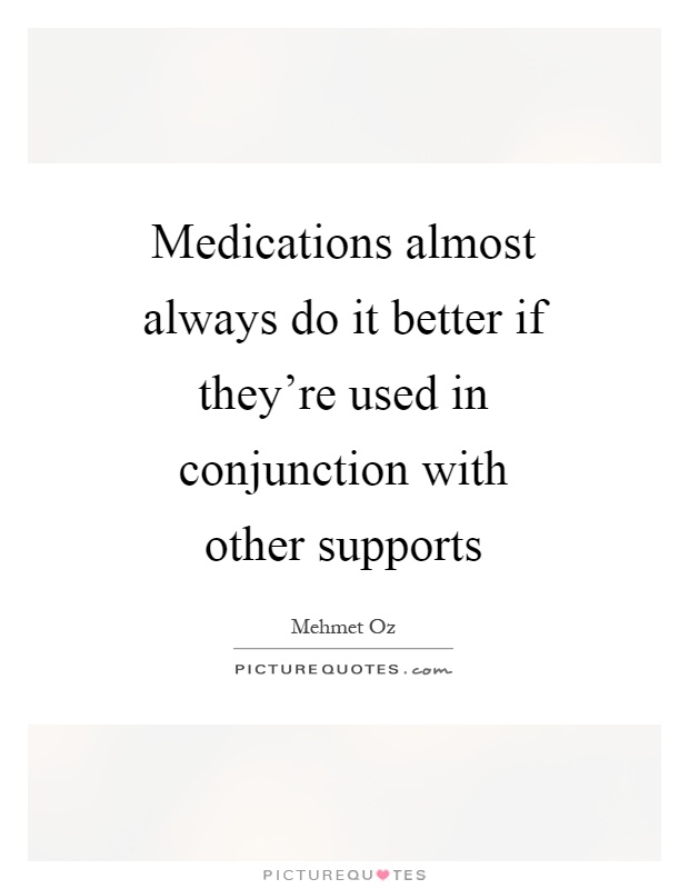 Medications almost always do it better if they're used in conjunction with other supports Picture Quote #1