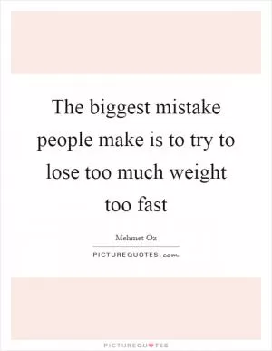 The biggest mistake people make is to try to lose too much weight too fast Picture Quote #1