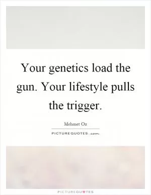 Your genetics load the gun. Your lifestyle pulls the trigger Picture Quote #1