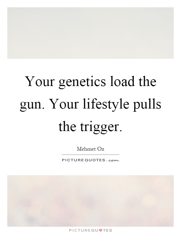 Your genetics load the gun. Your lifestyle pulls the trigger Picture Quote #1