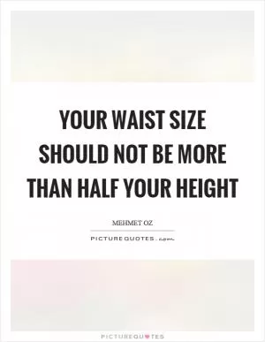 Your waist size should not be more than half your height Picture Quote #1