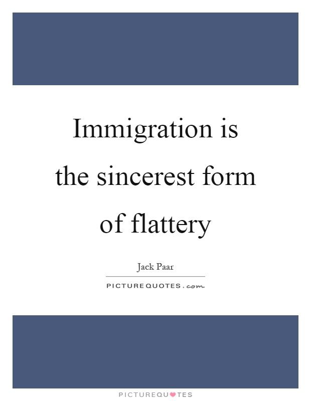 Immigration is the sincerest form of flattery Picture Quote #1