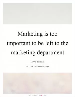 Marketing is too important to be left to the marketing department Picture Quote #1