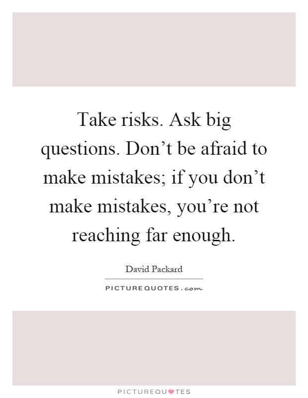 Take risks. Ask big questions. Don't be afraid to make mistakes; if you don't make mistakes, you're not reaching far enough Picture Quote #1