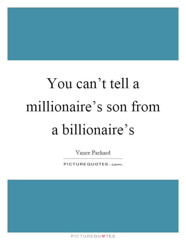 You can't tell a millionaire's son from a billionaire's Picture Quote #1